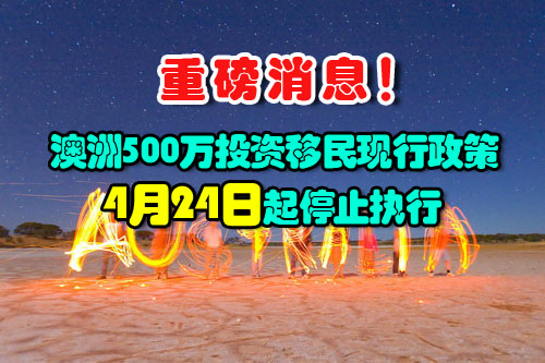 澳洲500万投资移民（188C类）现行政策将于4月24日起停止执行！