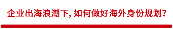 企业出海浪潮下，如何做好海外身份规划？
